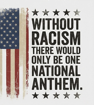 WITHOUT RACISM THERE WOULD ONLY BE ONE NATIONAL ANTHEM